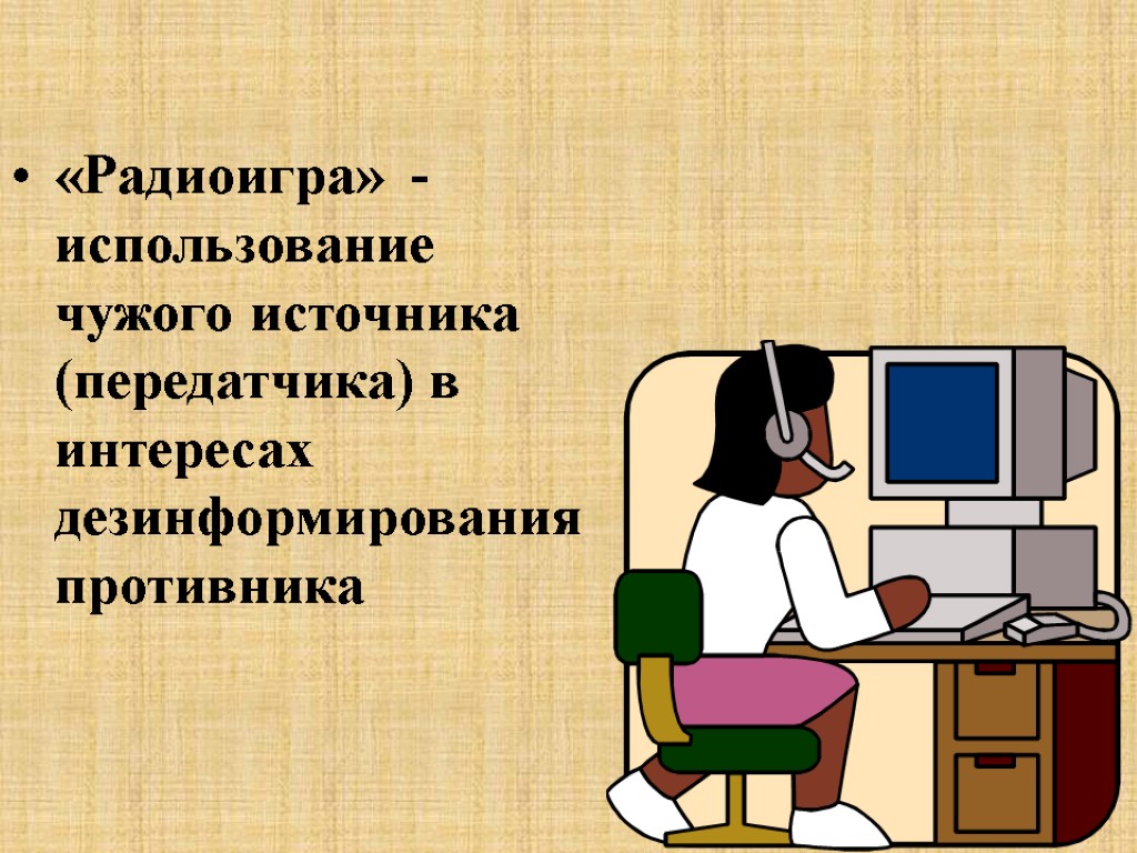 «Радиоигра» - использование чужого источника (передатчика) в интересах дезинформирования противника